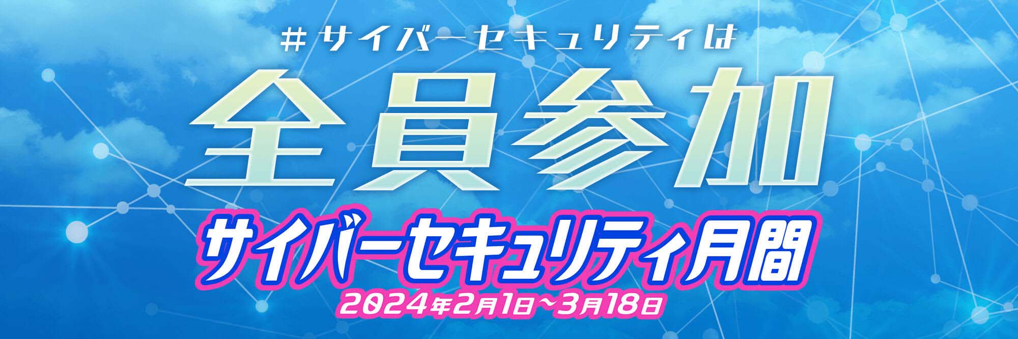 #サイバーセキュリティ全員参加　サイバーセキュリティ月間　2024年2月1日～3月18日