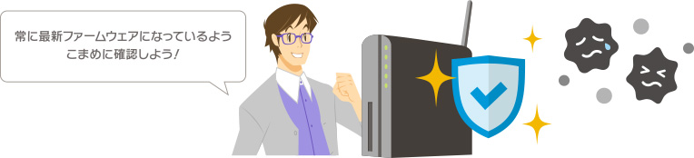常に最新ファームウェアで運用し、日々報告される脆弱性問題の対策をしましょう。