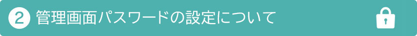 ②管理画面パスワードの設定について
