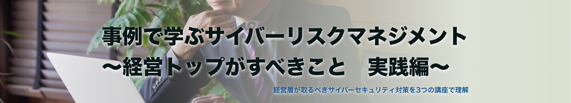 事例で学ぶサイバーリスクマネジメント～経営トップがすべきこと　実践編～