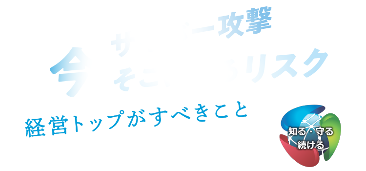 サイバー攻撃 今、そこにあるリスク 経営トップがすべきこと 知る・守る・続ける